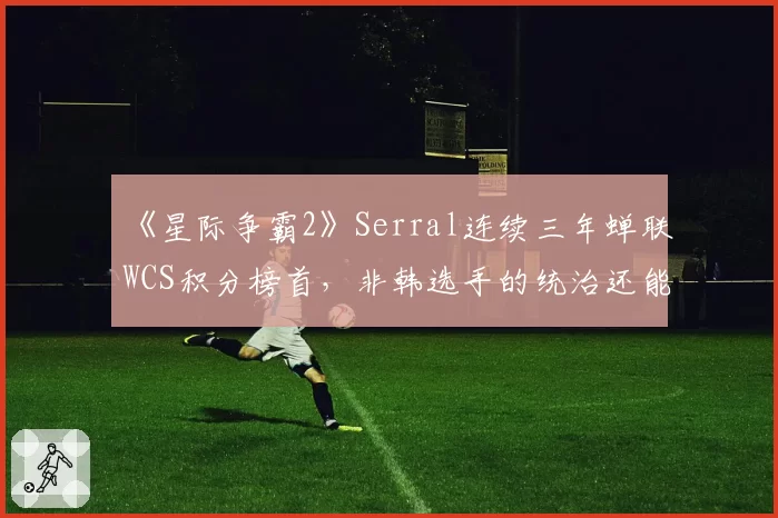 《星际争霸2》Serral连续三年蝉联WCS积分榜首,非韩选手的统治还能持续多久?