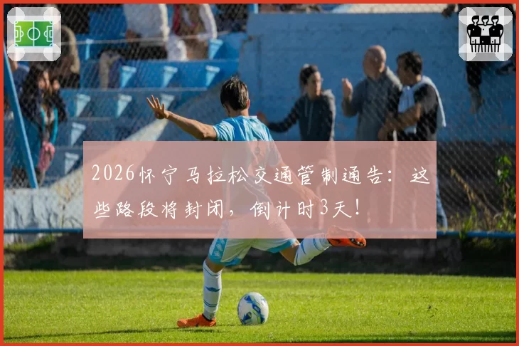 2026怀宁马拉松交通管制通告：这些路段将封闭，倒计时3天！