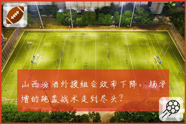 山西汾酒外援组合效率下降，杨学增的跑轰战术走到尽头？