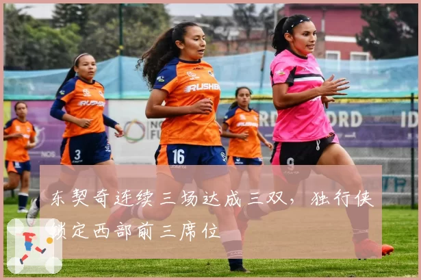 东契奇连续三场达成三双，独行侠锁定西部前三席位