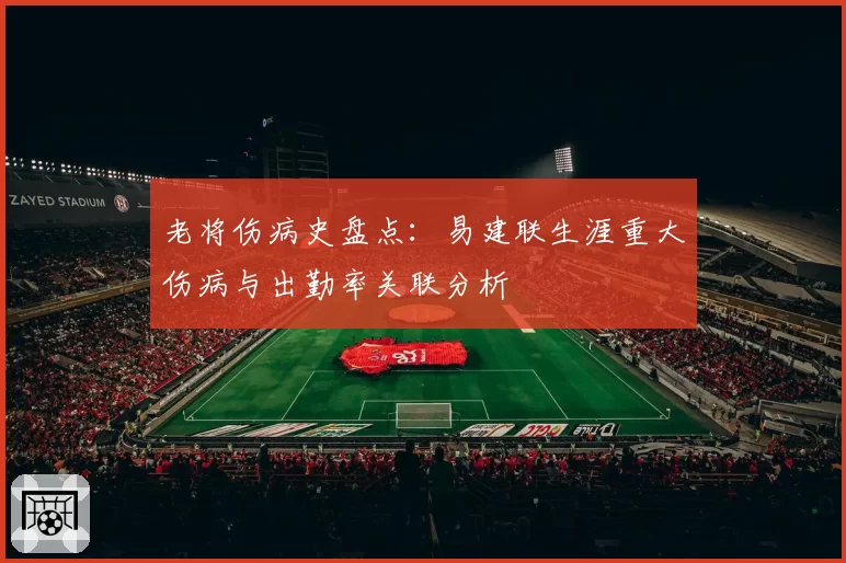 老将伤病史盘点：易建联生涯重大伤病与出勤率关联分析