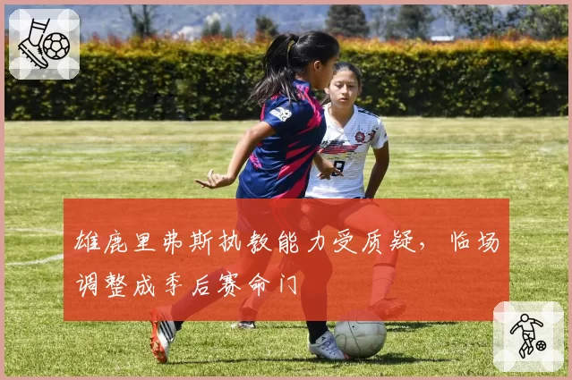 雄鹿里弗斯执教能力受质疑,临场调整成季后赛命门