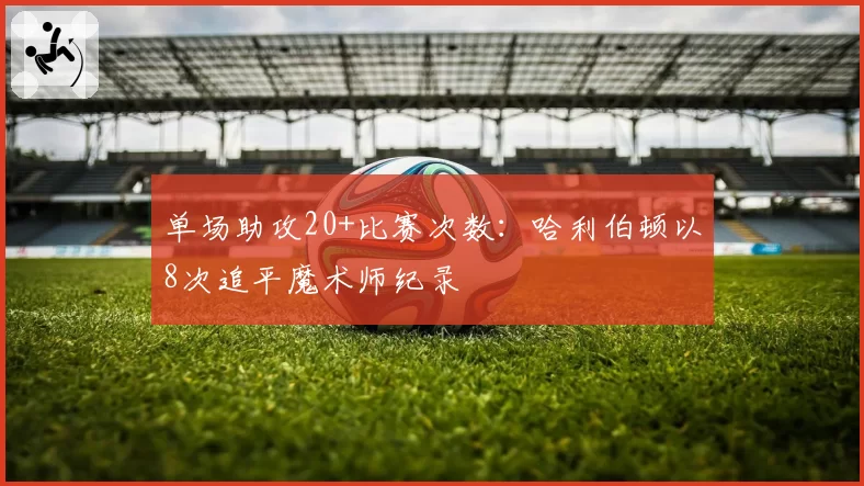 单场助攻20+比赛次数：哈利伯顿以8次追平魔术师纪录