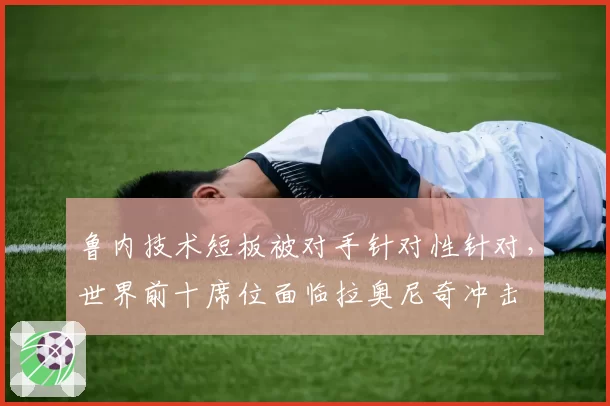 鲁内技术短板被对手针对性针对,世界前十席位面临拉奥尼奇冲击