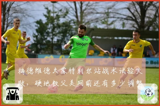 梅德维德夫蒙特利尔站战术试验失败,硬地教父美网前还有多少调整空间?
