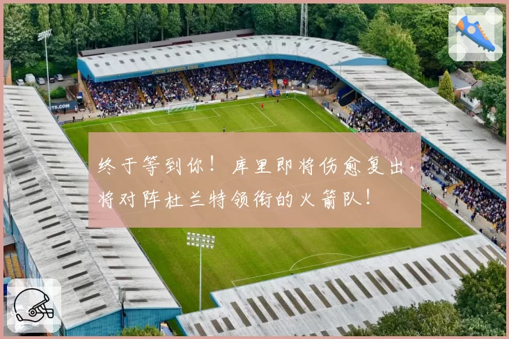 终于等到你!库里即将伤愈复出,将对阵杜兰特领衔的火箭队!