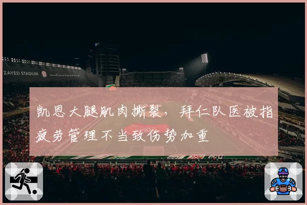 凯恩大腿肌肉撕裂，拜仁队医被指疲劳管理不当致伤势加重