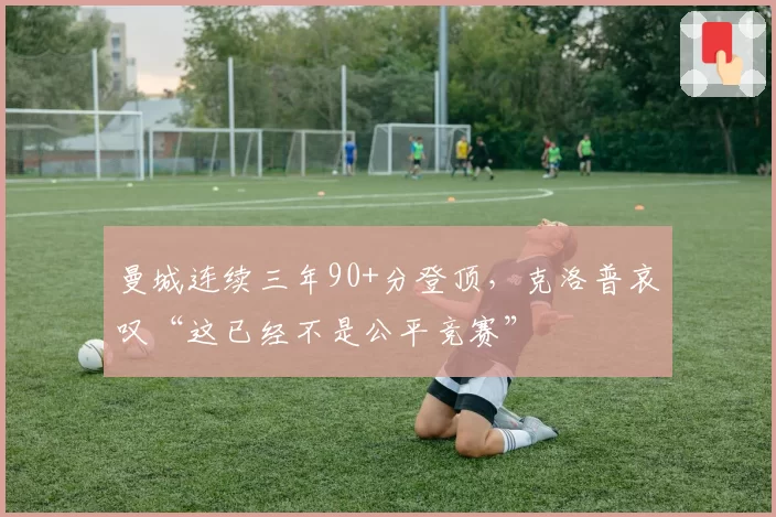 曼城连续三年90+分登顶，克洛普哀叹“这已经不是公平竞赛”