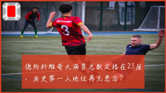 德约科维奇大满贯总数定格在25座，历史第一人地位再无悬念？