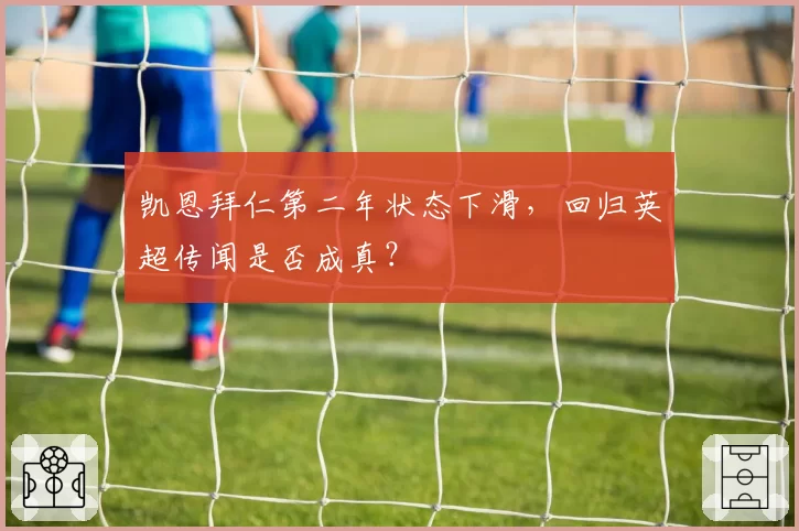凯恩拜仁第二年状态下滑,回归英超传闻是否成真?