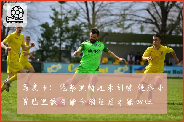 乌度卡:范弗里特还未训练 他和小贾巴里很可能全明星后才能回归