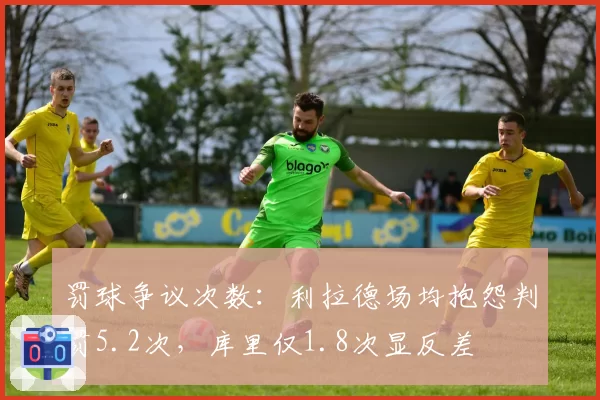 罚球争议次数:利拉德场均抱怨判罚5.2次,库里仅1.8次显反差