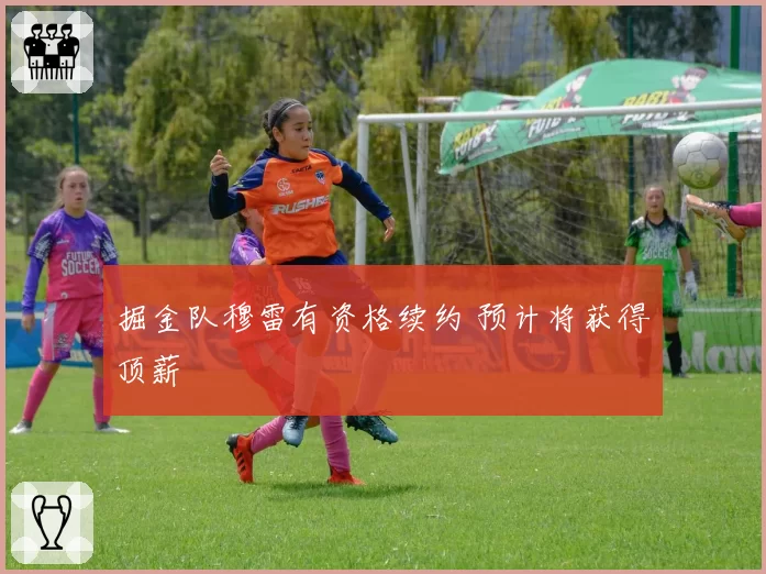 掘金队穆雷有资格续约 预计将获得顶薪