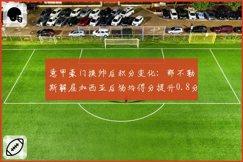 意甲豪门换帅后积分变化：那不勒斯解雇加西亚后场均得分提升0.8分