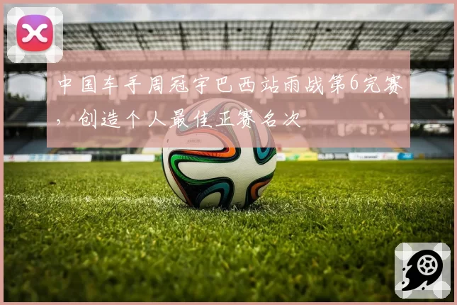 中国车手周冠宇巴西站雨战第6完赛,创造个人最佳正赛名次