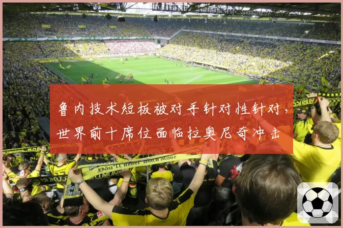 鲁内技术短板被对手针对性针对,世界前十席位面临拉奥尼奇冲击