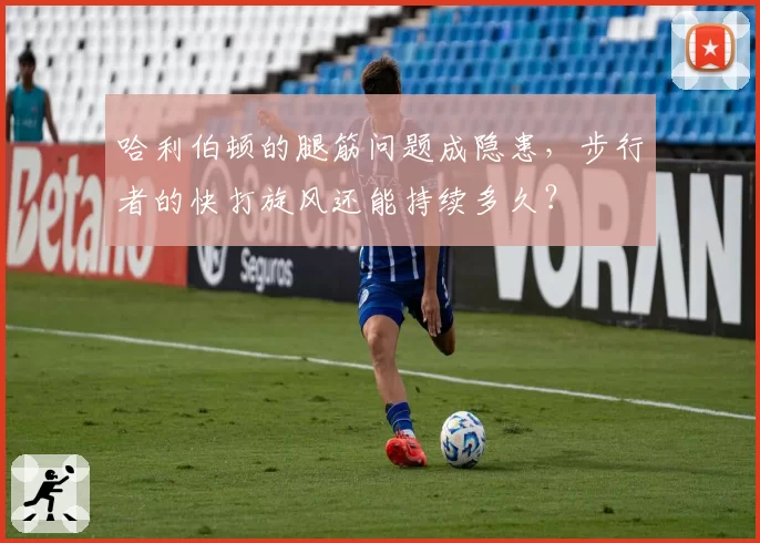 哈利伯顿的腿筋问题成隐患,步行者的快打旋风还能持续多久?