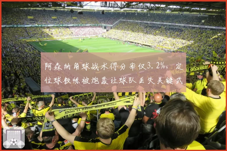 阿森纳角球战术得分率仅3.2%，定位球教练被炮轰让球队丢失关键武器