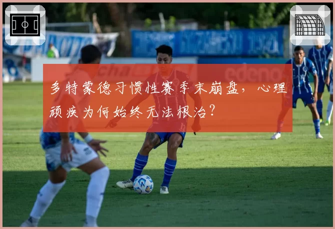 多特蒙德习惯性赛季末崩盘，心理顽疾为何始终无法根治？