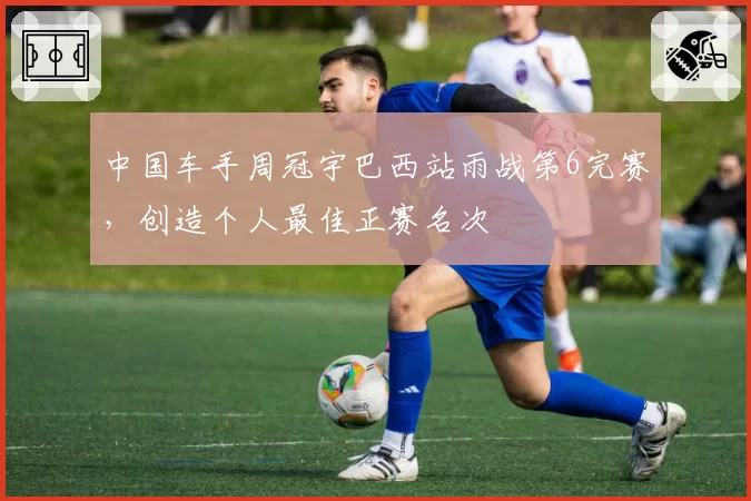 中国车手周冠宇巴西站雨战第6完赛,创造个人最佳正赛名次